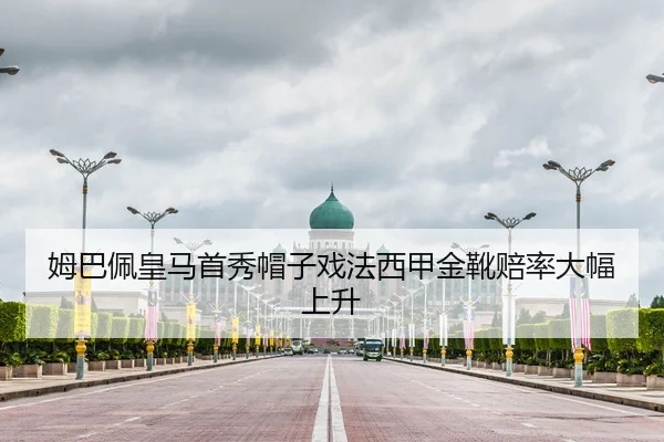 姆巴佩皇马首秀帽子戏法西甲金靴赔率大幅上升